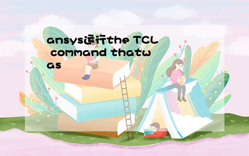 ansys运行the TCL command thatwas