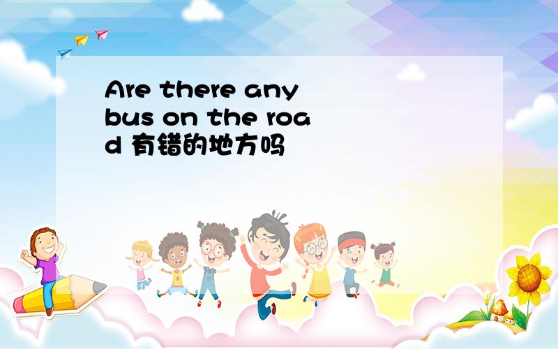 Are there any bus on the road 有错的地方吗