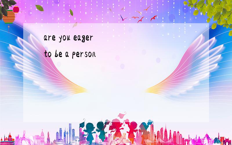 are you eager to be a person