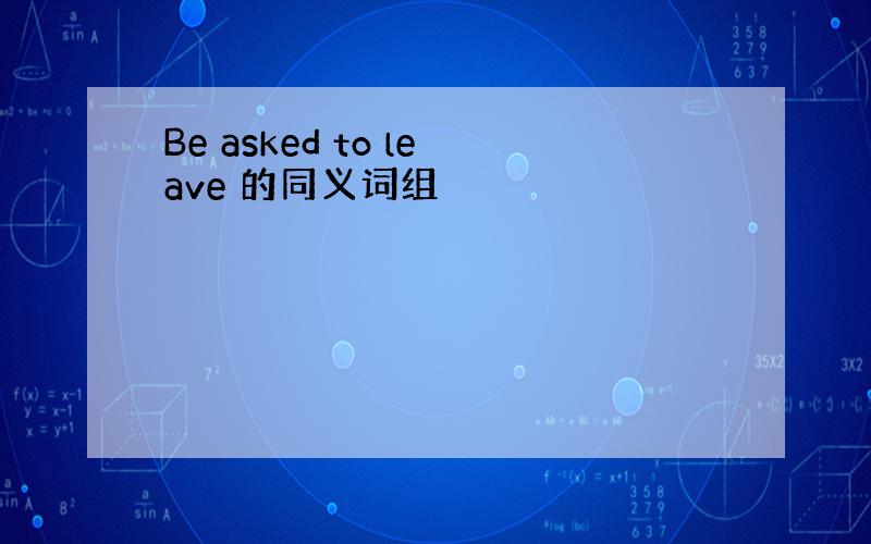 Be asked to leave 的同义词组