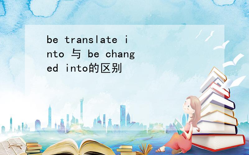 be translate into 与 be changed into的区别