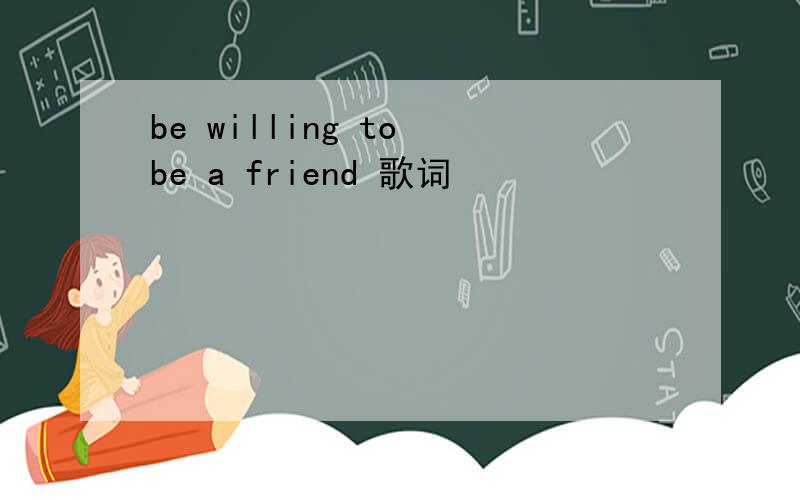 be willing to be a friend 歌词