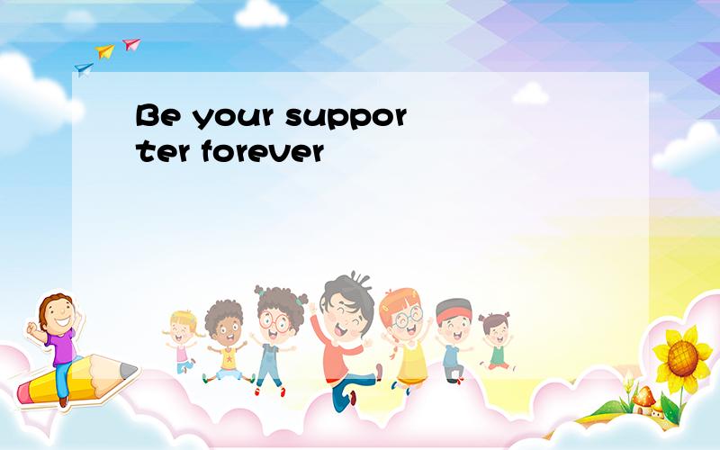 Be your supporter forever