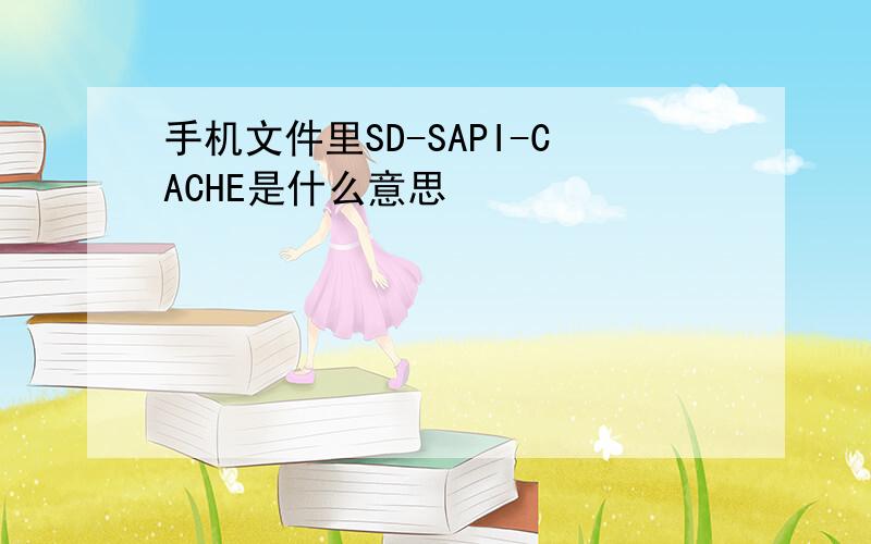 手机文件里SD-SAPI-CACHE是什么意思