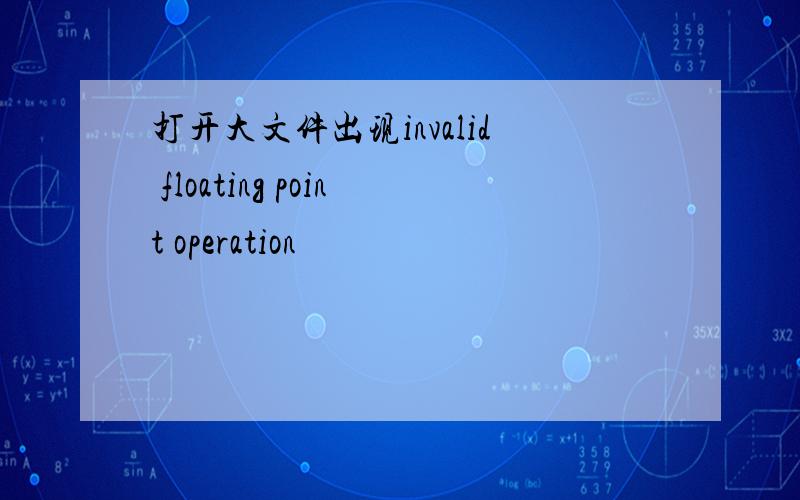 打开大文件出现invalid floating point operation