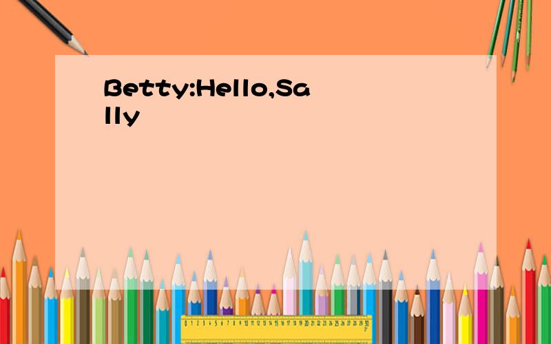 Betty:Hello,Sally