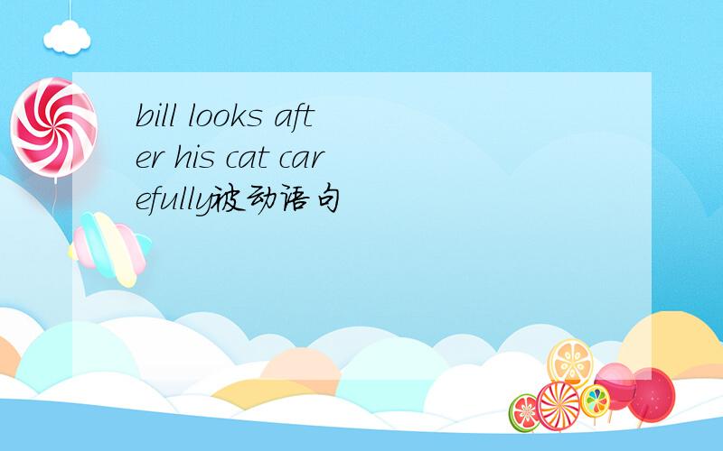 bill looks after his cat carefully被动语句