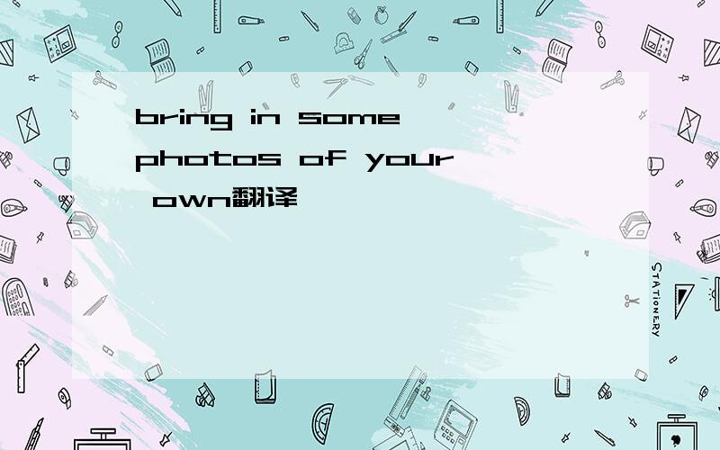 bring in some photos of your own翻译