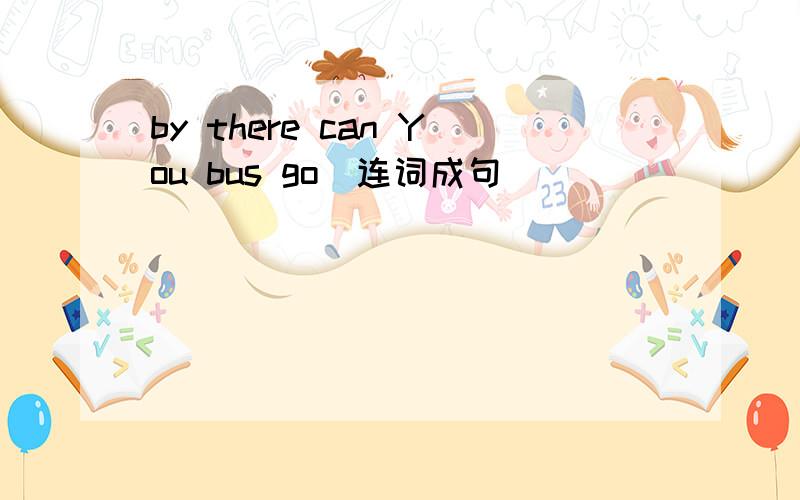 by there can You bus go[连词成句]