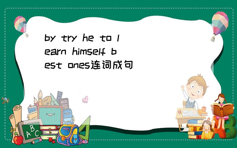 by try he to learn himself best ones连词成句