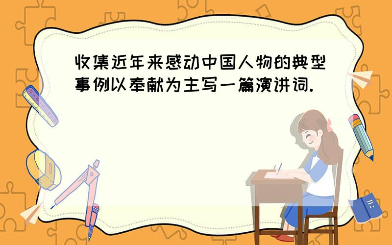 收集近年来感动中国人物的典型事例以奉献为主写一篇演讲词.