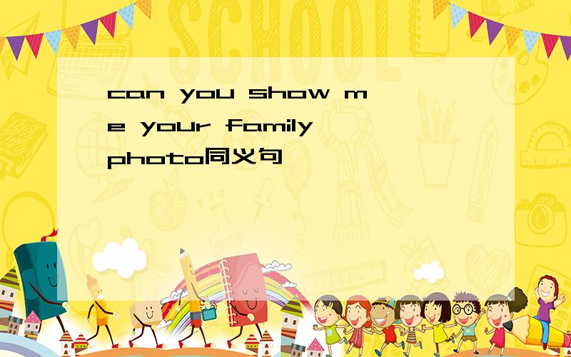 can you show me your family photo同义句