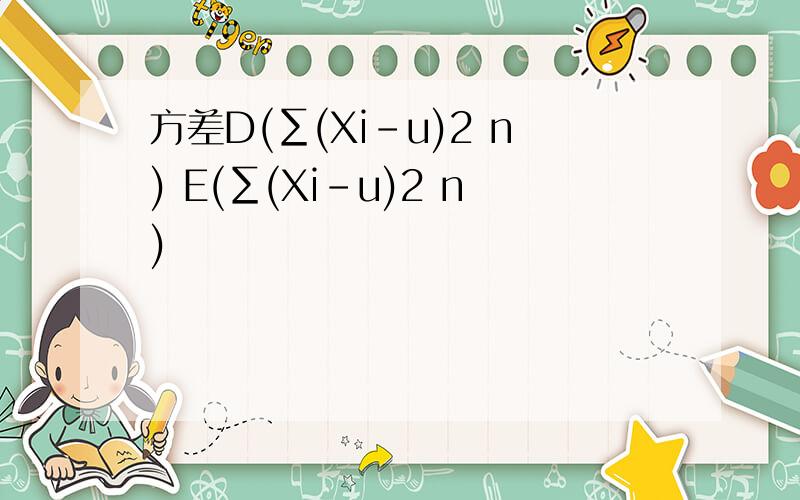 方差D(∑(Xi-u)2 n) E(∑(Xi-u)2 n)