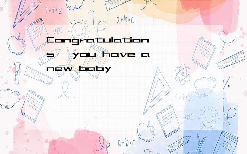 Congratulations, you have a new baby