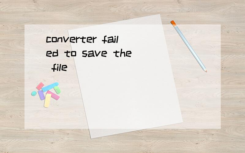 converter failed to save the file