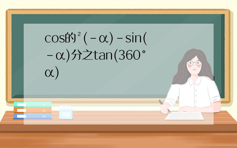 cos的²(-α)-sin(-α)分之tan(360° α)