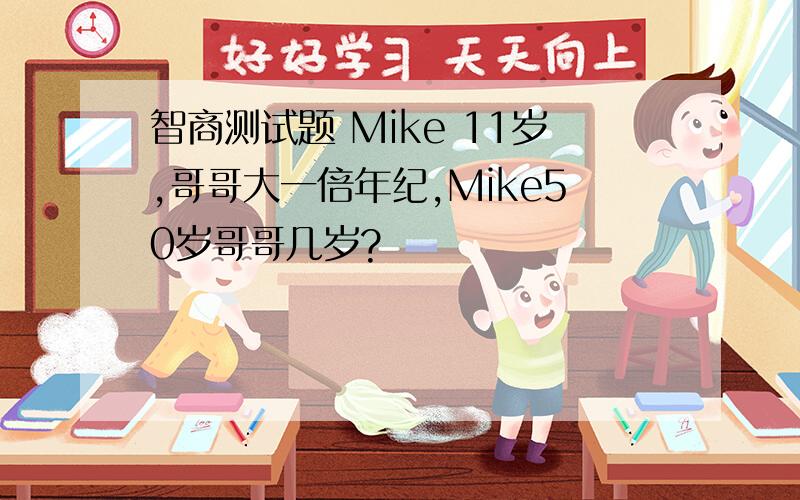 智商测试题 Mike 11岁,哥哥大一倍年纪,Mike50岁哥哥几岁?
