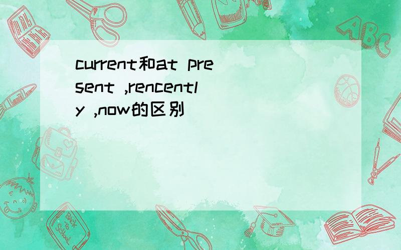 current和at present ,rencently ,now的区别