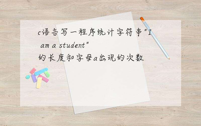 c语言写一程序统计字符串"I am a student"的长度和字母a出现的次数