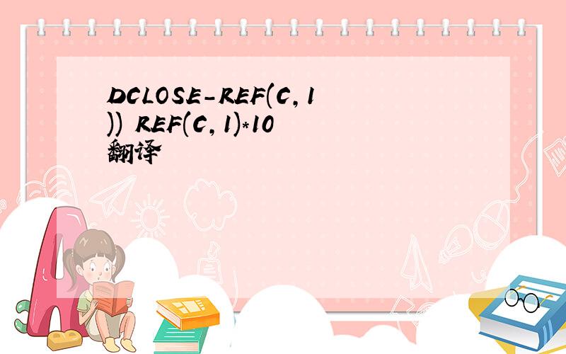DCLOSE-REF(C,1)) REF(C,1)*10翻译