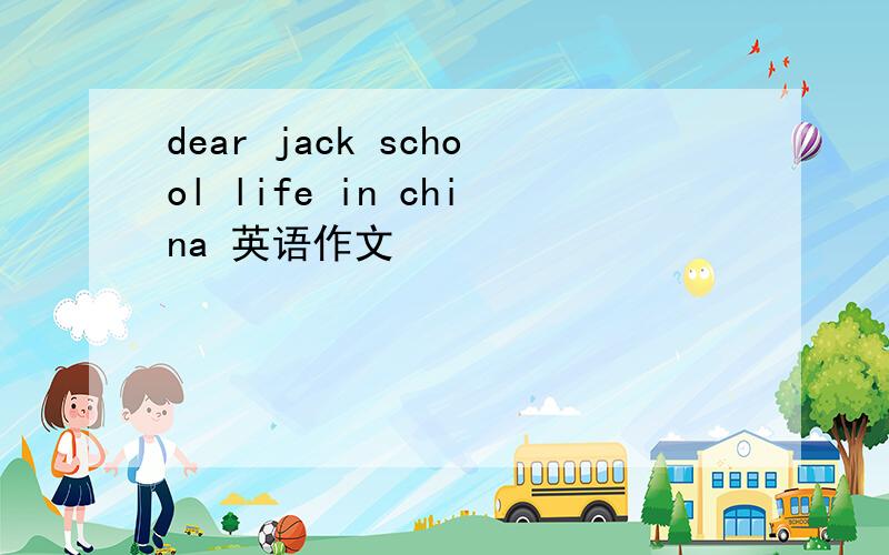 dear jack school life in china 英语作文