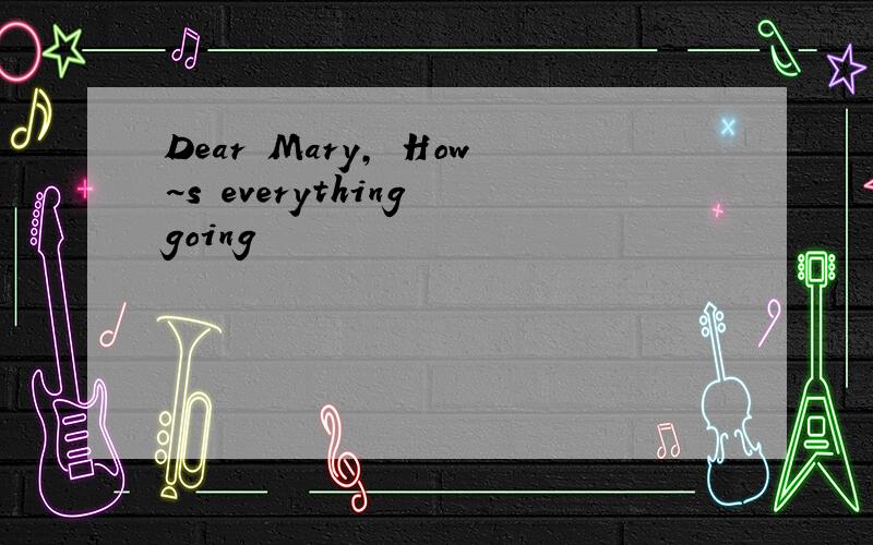Dear Mary, How~s everything going