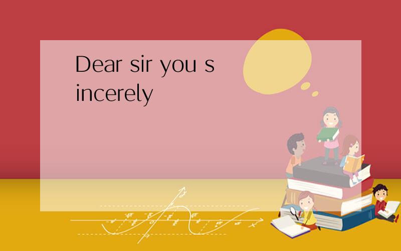 Dear sir you sincerely