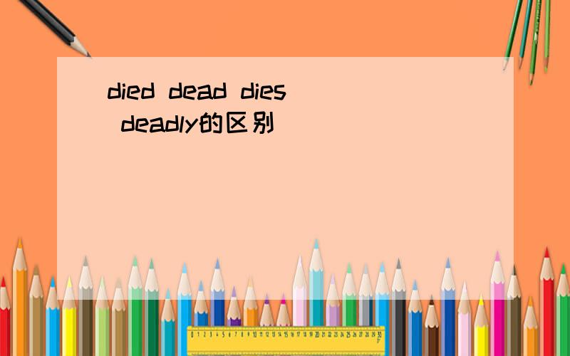 died dead dies deadly的区别
