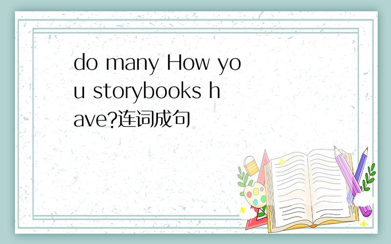 do many How you storybooks have?连词成句