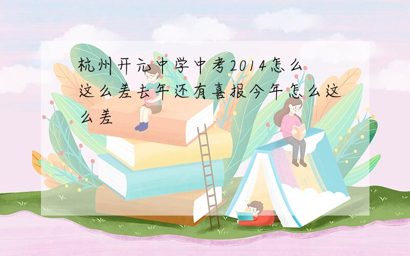 杭州开元中学中考2014怎么这么差去年还有喜报今年怎么这么差