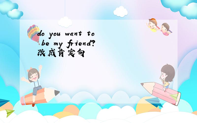 do you want to be my friend?改成肯定句