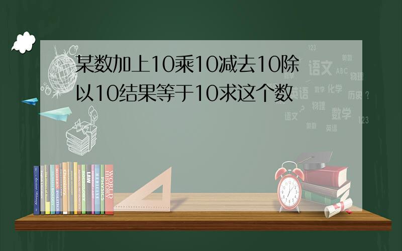 某数加上10乘10减去10除以10结果等于10求这个数
