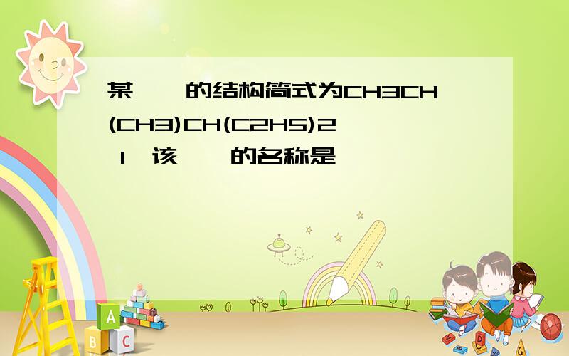 某烷烃的结构简式为CH3CH(CH3)CH(C2H5)2 1,该烷烃的名称是