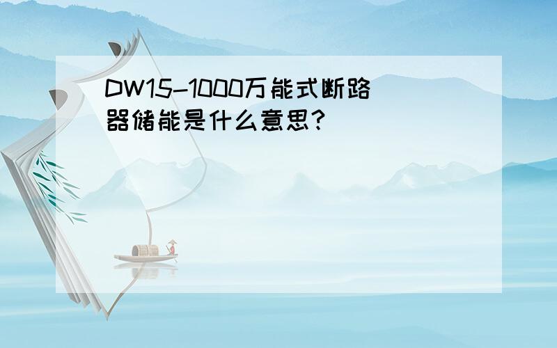 DW15-1000万能式断路器储能是什么意思?