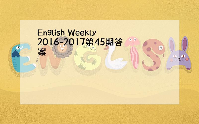 English Weekly2016-2017第45期答案