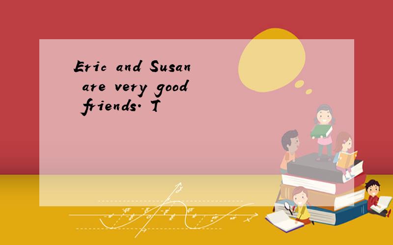 Eric and Susan are very good friends. T