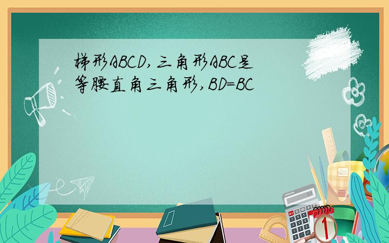 梯形ABCD,三角形ABC是等腰直角三角形,BD=BC