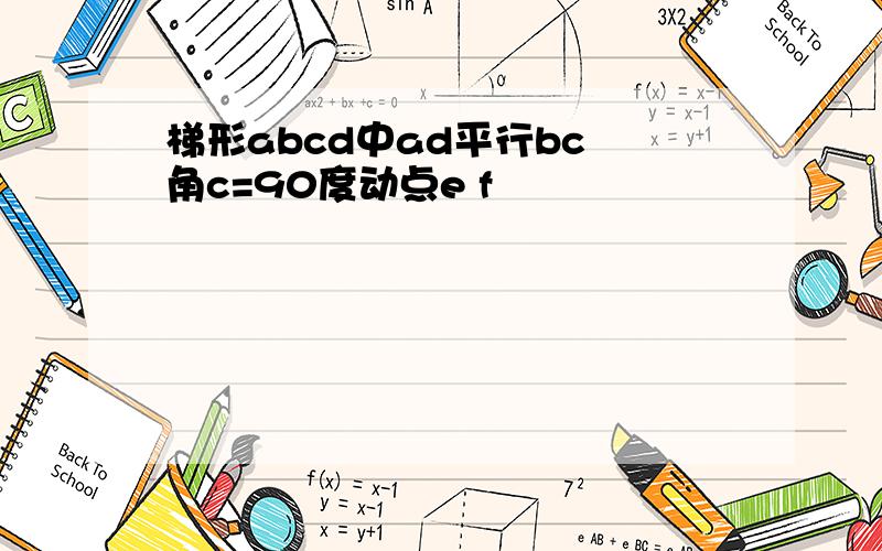 梯形abcd中ad平行bc 角c=90度动点e f