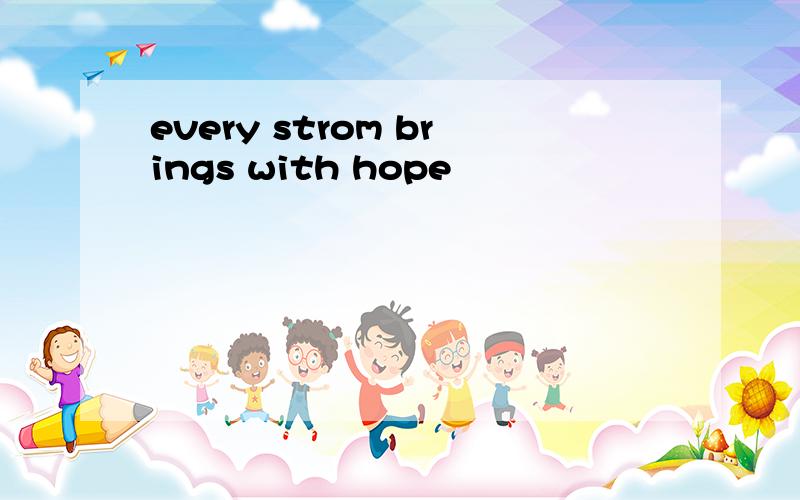 every strom brings with hope