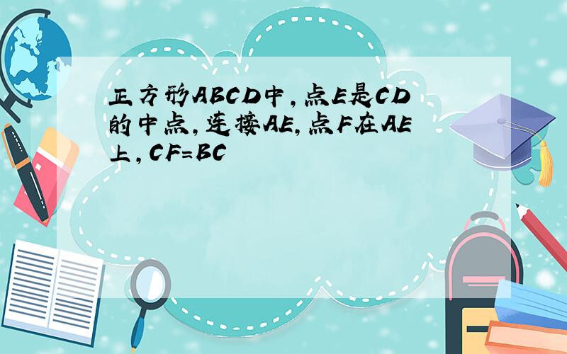 正方形ABCD中,点E是CD的中点,连接AE,点F在AE上,CF＝BC
