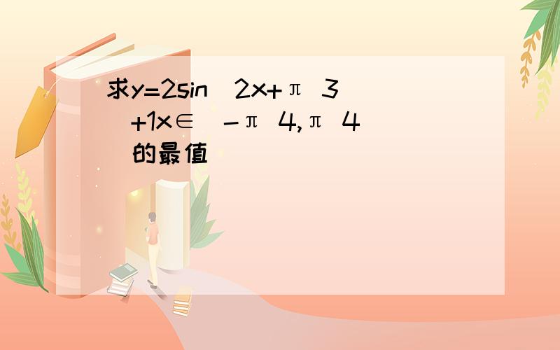 求y=2sin(2x+π 3)+1x∈［-π 4,π 4]的最值
