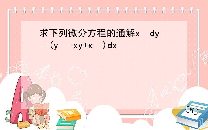求下列微分方程的通解x²dy＝(y²-xy+x²)dx