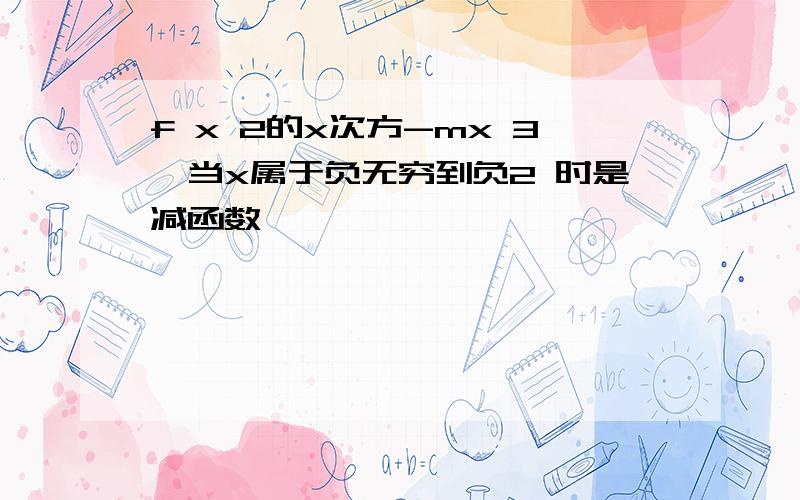 f x 2的x次方-mx 3,当x属于负无穷到负2 时是减函数