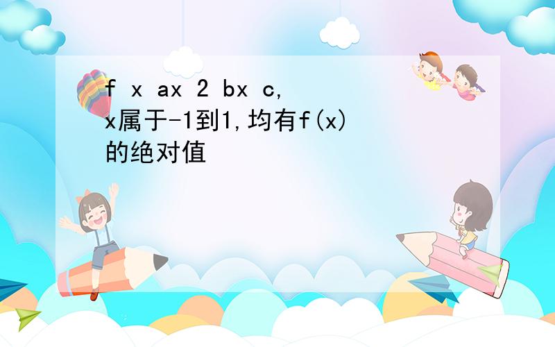 f x ax 2 bx c,x属于-1到1,均有f(x)的绝对值