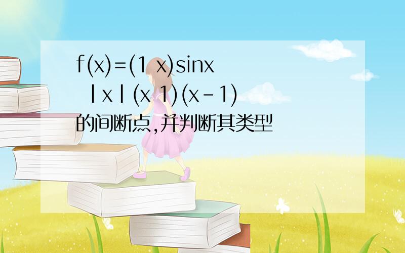 f(x)=(1 x)sinx |x|(x 1)(x-1)的间断点,并判断其类型