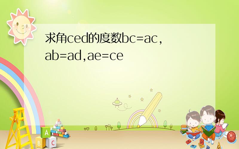 求角ced的度数bc=ac,ab=ad,ae=ce