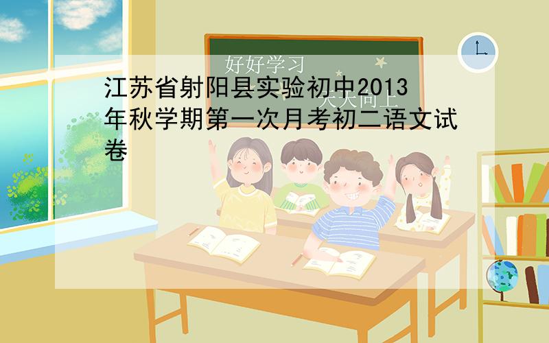 江苏省射阳县实验初中2013年秋学期第一次月考初二语文试卷