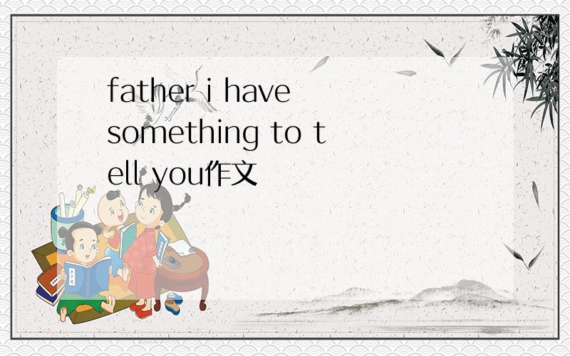 father i have something to tell you作文