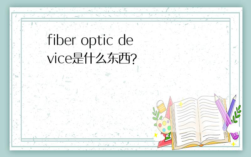 fiber optic device是什么东西?