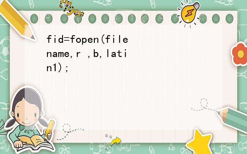 fid=fopen(filename,r ,b,latin1);